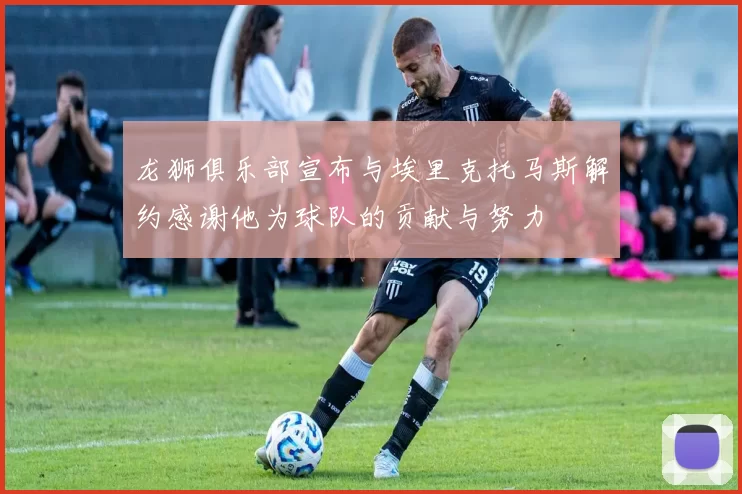 龙狮俱乐部宣布与埃里克托马斯解约感谢他为球队的贡献与努力