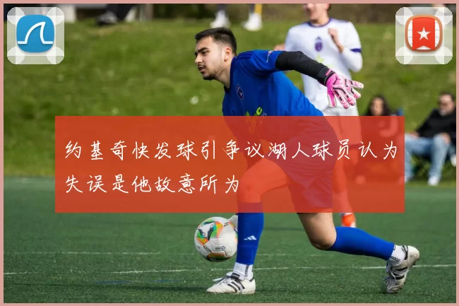 约基奇快发球引争议湖人球员认为失误是他故意所为