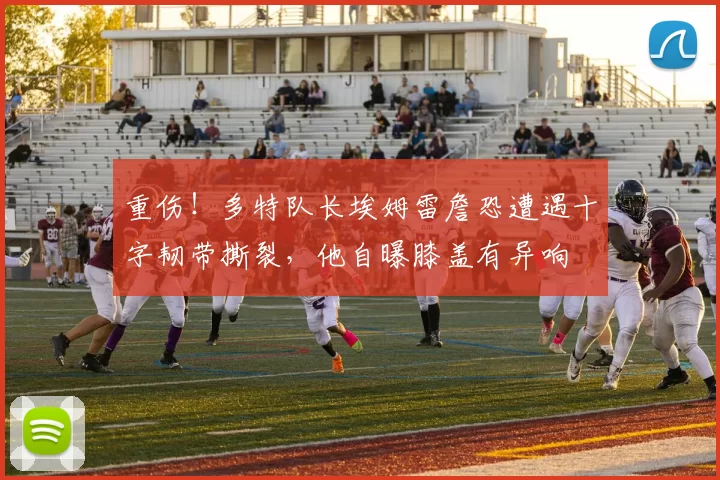 重伤！多特队长埃姆雷詹恐遭遇十字韧带撕裂，他自曝膝盖有异响