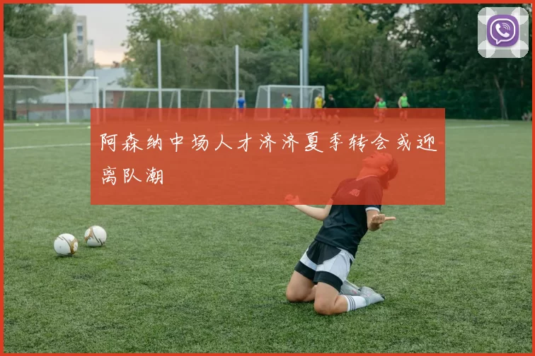阿森纳中场人才济济夏季转会或迎离队潮
