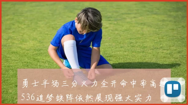 勇士半场三分火力全开命中率高达536追梦缺阵依然展现强大实力