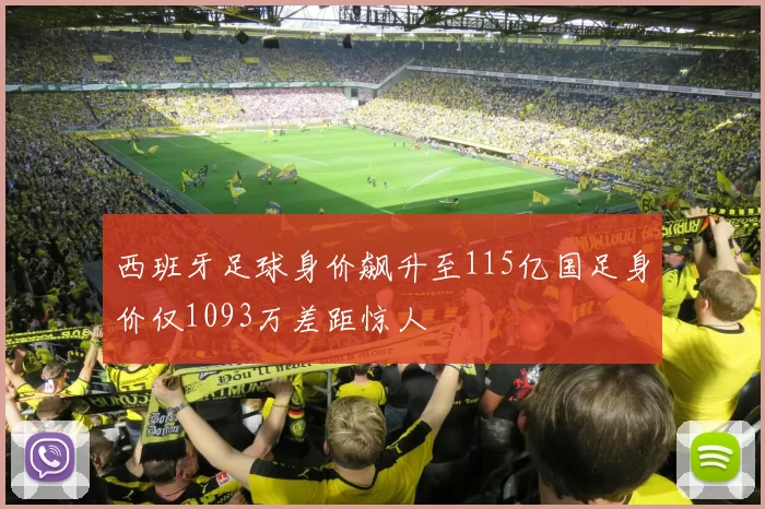 西班牙足球身价飙升至115亿国足身价仅1093万差距惊人