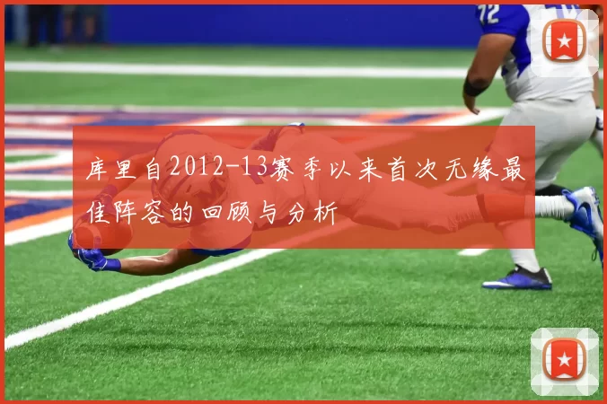 库里自2012-13赛季以来首次无缘最佳阵容的回顾与分析