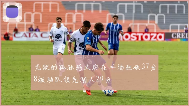无敌的孤独感文班在半场狂砍37分8板助队领先湖人29分