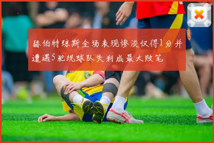 赫伯特琼斯全场表现惨淡仅得1分并遭遇5犯规球队失利成最大败笔