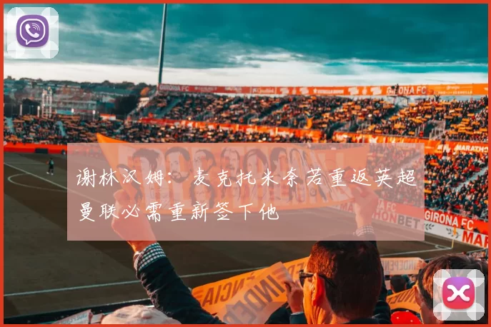谢林汉姆：麦克托米奈若重返英超曼联必需重新签下他