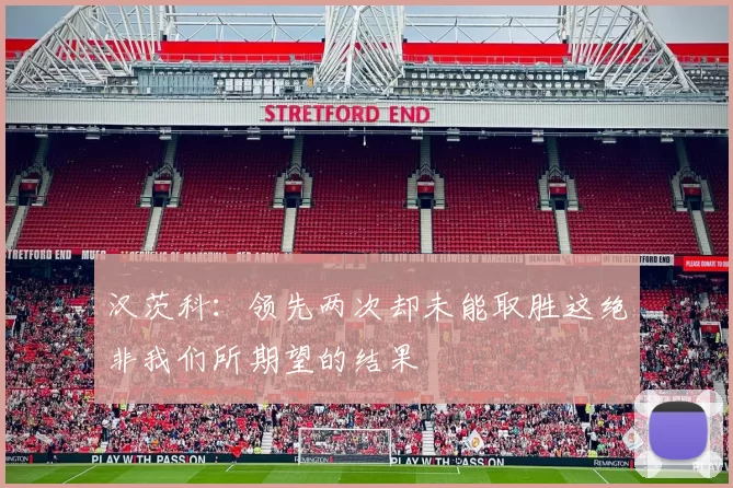 汉茨科：领先两次却未能取胜这绝非我们所期望的结果