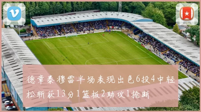 德章泰穆雷半场表现出色6投4中轻松斩获13分1篮板2助攻1抢断