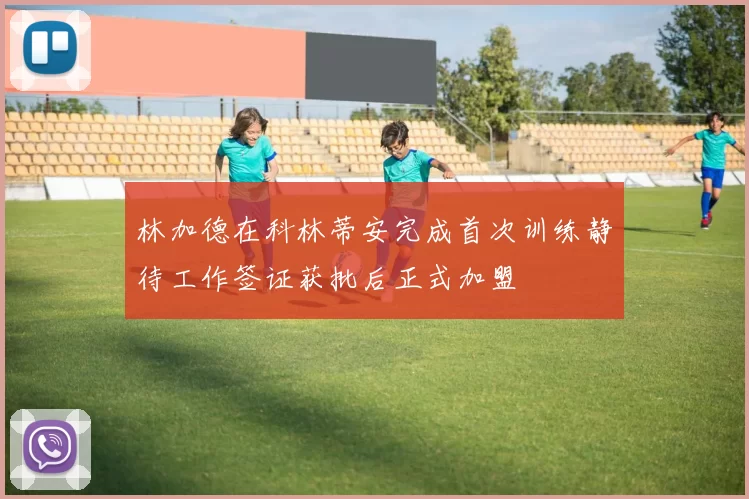 林加德在科林蒂安完成首次训练静待工作签证获批后正式加盟