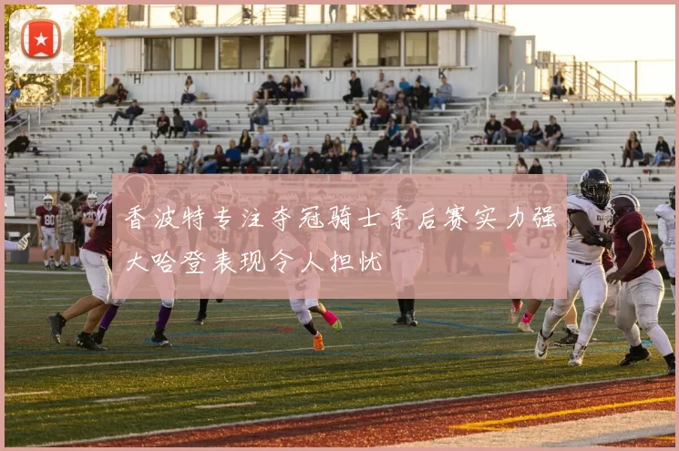香波特专注夺冠骑士季后赛实力强大哈登表现令人担忧
