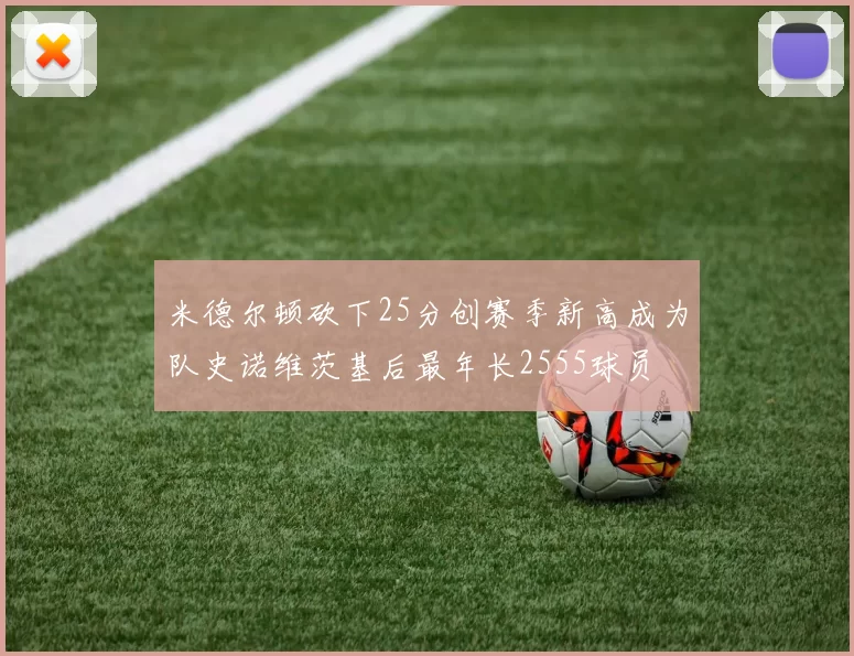 米德尔顿砍下25分创赛季新高成为队史诺维茨基后最年长2555球员